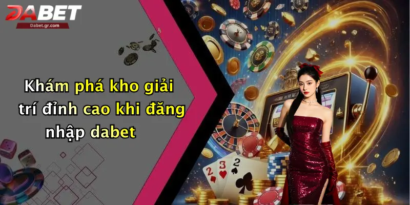 Khám phá kho giải trí đỉnh cao khi đăng nhập dabet