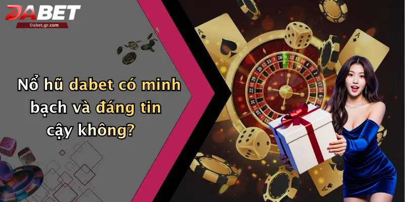 Nổ hũ dabet có minh bạch và đáng tin cậy không?